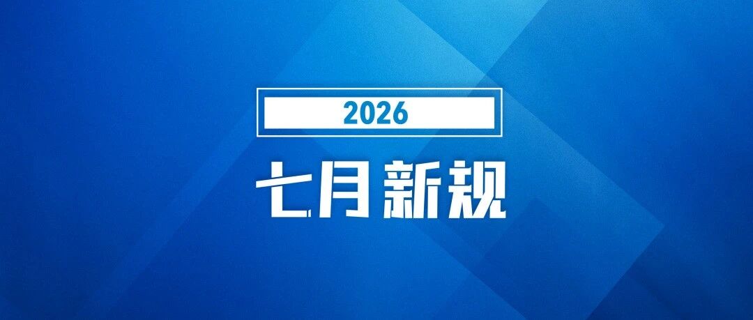 7月起，这些新规将影响你我生涯！